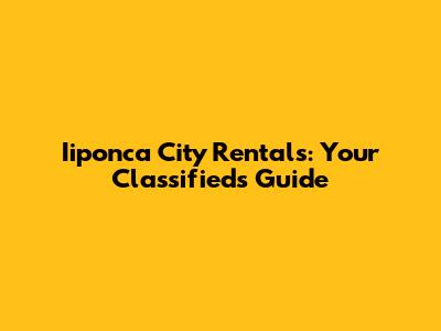 Iiponca City Rentals: Your Classifieds Guide