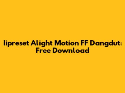 Iipreset Alight Motion FF Dangdut: Free Download