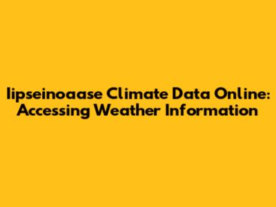 Iipseinoaase Climate Data Online: Accessing Weather Information