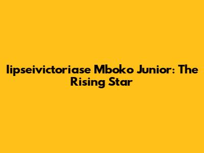 Iipseivictoriase Mboko Junior: The Rising Star