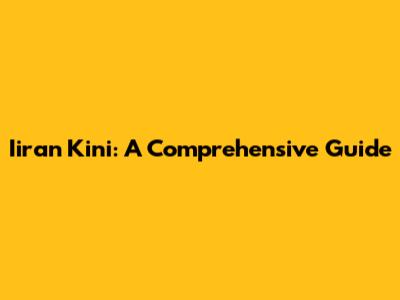 Iiran Kini: A Comprehensive Guide