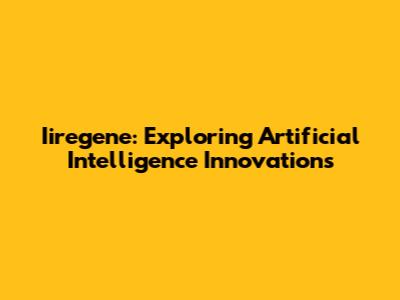 Iiregene: Exploring Artificial Intelligence Innovations