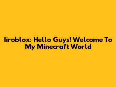Iiroblox: Hello Guys! Welcome To My Minecraft World