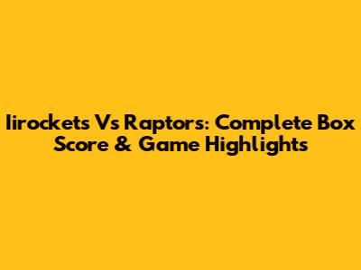 Iirockets Vs Raptors: Complete Box Score & Game Highlights