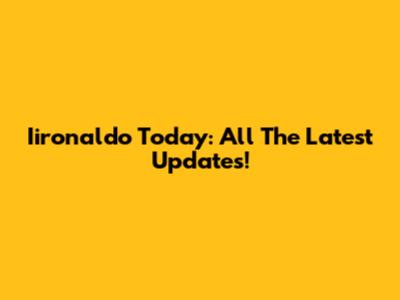 Iironaldo Today: All The Latest Updates!
