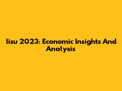 Iisu 2023: Economic Insights And Analysis