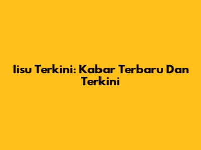 Iisu Terkini: Kabar Terbaru Dan Terkini