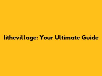 Iithevillage: Your Ultimate Guide