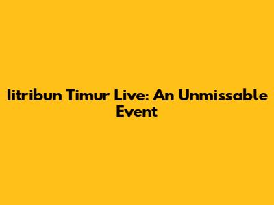 Iitribun Timur Live: An Unmissable Event