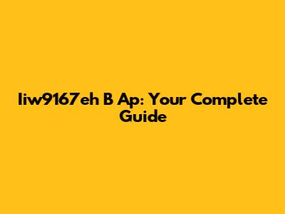 Iiw9167eh B Ap: Your Complete Guide