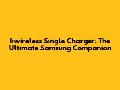 Iiwireless Single Charger: The Ultimate Samsung Companion