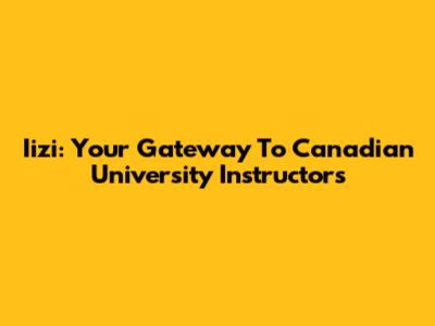 Iizi: Your Gateway To Canadian University Instructors