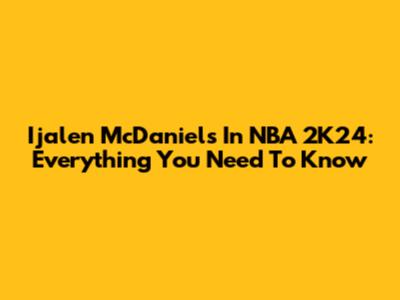 Ijalen McDaniels In NBA 2K24: Everything You Need To Know