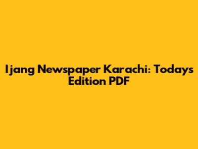Ijang Newspaper Karachi: Today's Edition PDF