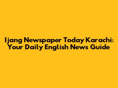 Ijang Newspaper Today Karachi: Your Daily English News Guide