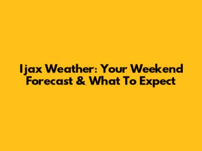 Ijax Weather: Your Weekend Forecast & What To Expect
