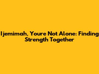 Ijemimah, You're Not Alone: Finding Strength Together
