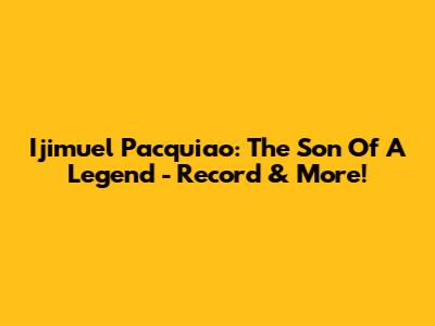 Ijimuel Pacquiao: The Son Of A Legend - Record & More!
