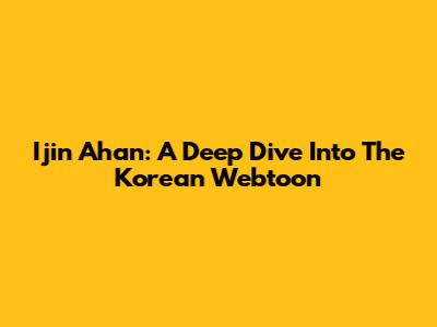 Ijin Ahan: A Deep Dive Into The Korean Webtoon