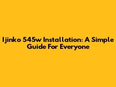 Ijinko 545w Installation: A Simple Guide For Everyone