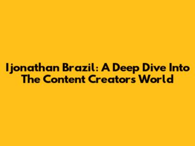 Ijonathan Brazil: A Deep Dive Into The Content Creator's World