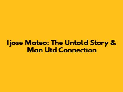 Ijose Mateo: The Untold Story & Man Utd Connection