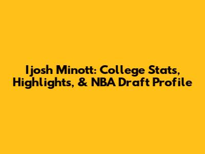 Ijosh Minott: College Stats, Highlights, & NBA Draft Profile