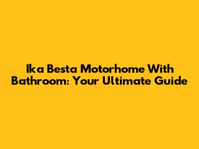 Ika Besta Motorhome With Bathroom: Your Ultimate Guide