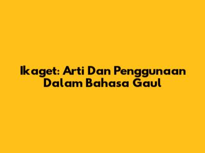 Ikaget: Arti Dan Penggunaan Dalam Bahasa Gaul