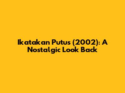 Ikatakan Putus (2002): A Nostalgic Look Back