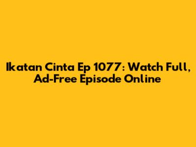 Ikatan Cinta Ep 1077: Watch Full, Ad-Free Episode Online
