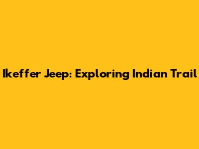 Ikeffer Jeep: Exploring Indian Trail