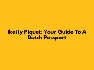 Ikelly Piquet: Your Guide To A Dutch Passport