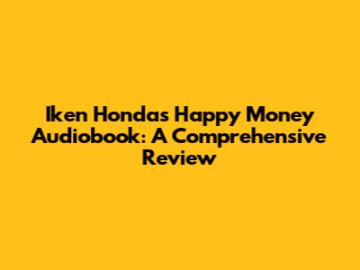 Iken Honda's Happy Money Audiobook: A Comprehensive Review