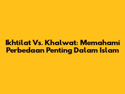 Ikhtilat Vs. Khalwat: Memahami Perbedaan Penting Dalam Islam