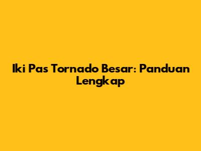 Iki Pas Tornado Besar: Panduan Lengkap