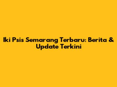Iki Psis Semarang Terbaru: Berita & Update Terkini
