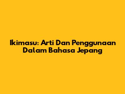 Ikimasu: Arti Dan Penggunaan Dalam Bahasa Jepang