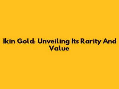 Ikin Gold: Unveiling Its Rarity And Value