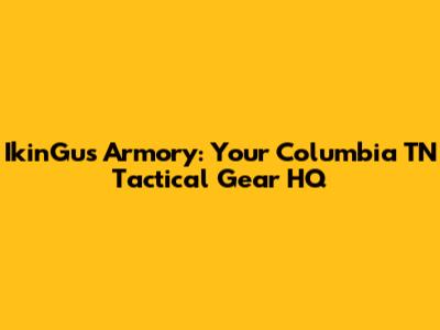 IkinGu's Armory: Your Columbia TN Tactical Gear HQ