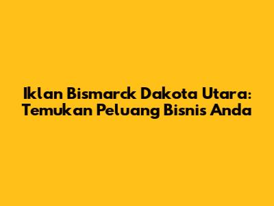 Iklan Bismarck Dakota Utara: Temukan Peluang Bisnis Anda