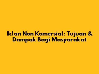 Iklan Non Komersial: Tujuan & Dampak Bagi Masyarakat