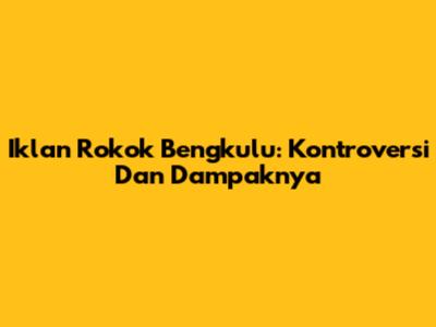 Iklan Rokok Bengkulu: Kontroversi Dan Dampaknya
