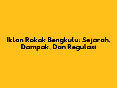 Iklan Rokok Bengkulu: Sejarah, Dampak, Dan Regulasi
