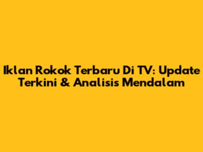 Iklan Rokok Terbaru Di TV: Update Terkini & Analisis Mendalam
