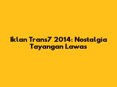 Iklan Trans7 2014: Nostalgia Tayangan Lawas