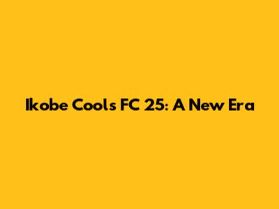 Ikobe Cools FC 25: A New Era