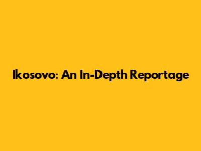 Ikosovo: An In-Depth Reportage