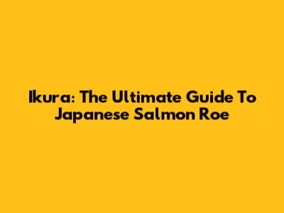 Ikura: The Ultimate Guide To Japanese Salmon Roe