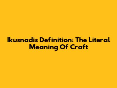 Ikusnadi's Definition: The Literal Meaning Of Craft